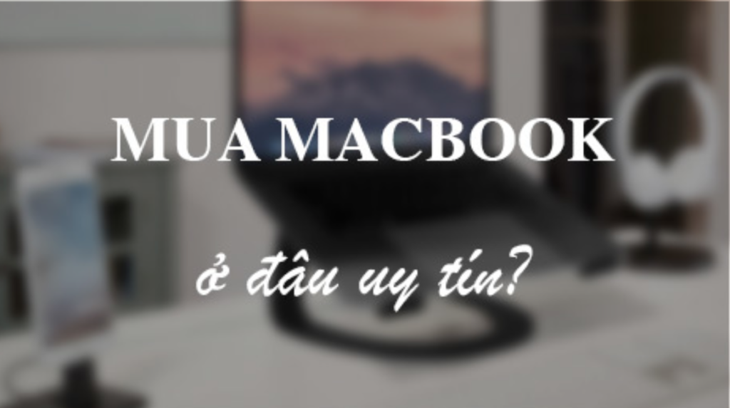 Mua bán Macbook cũ Đà Nẵng ở đâu uy tín?